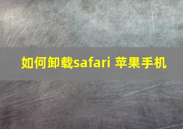 如何卸载safari 苹果手机